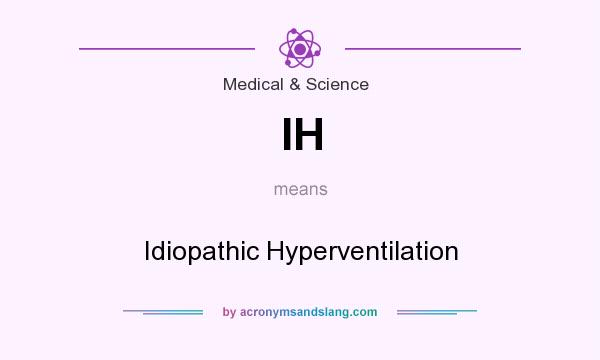 What does IH mean? It stands for Idiopathic Hyperventilation