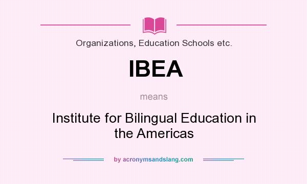What does IBEA mean? It stands for Institute for Bilingual Education in the Americas