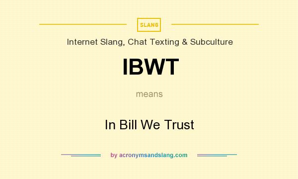 What does IBWT mean? It stands for In Bill We Trust