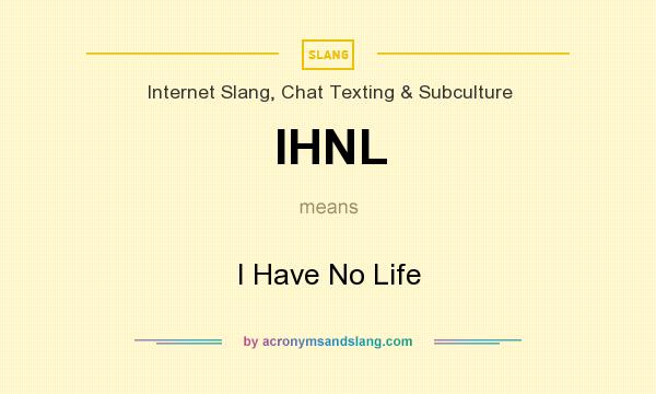 What does IHNL mean? It stands for I Have No Life