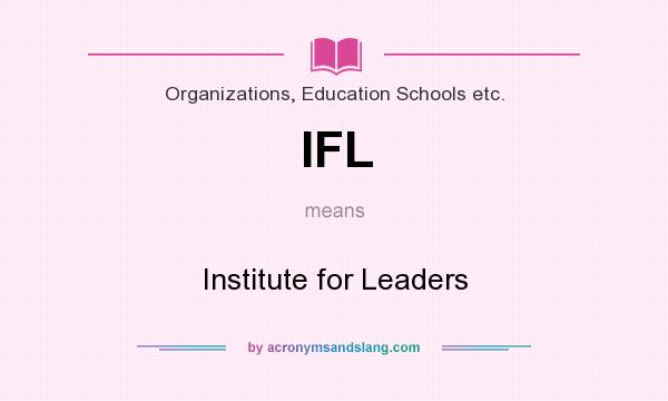 What does IFL mean? It stands for Institute for Leaders