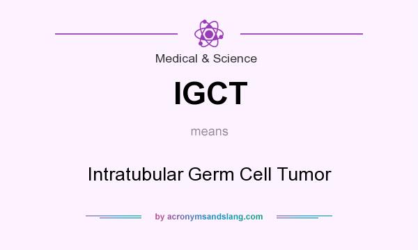 What does IGCT mean? It stands for Intratubular Germ Cell Tumor