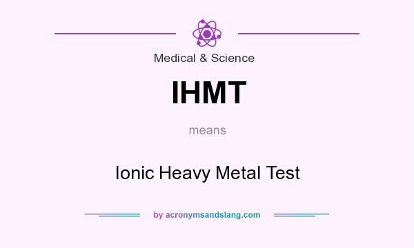 What does IHMT mean? It stands for Ionic Heavy Metal Test