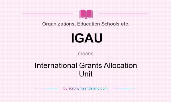 What does IGAU mean? It stands for International Grants Allocation Unit
