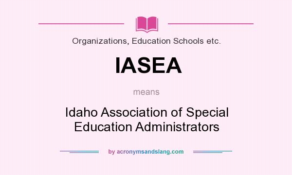 What does IASEA mean? It stands for Idaho Association of Special Education Administrators