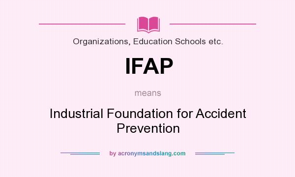 What does IFAP mean? It stands for Industrial Foundation for Accident Prevention