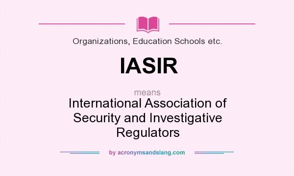 What does IASIR mean? It stands for International Association of Security and Investigative Regulators