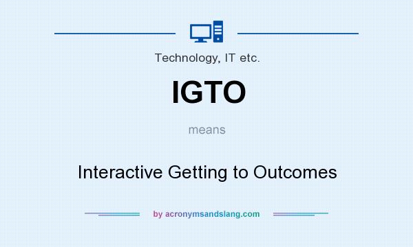 What does IGTO mean? It stands for Interactive Getting to Outcomes