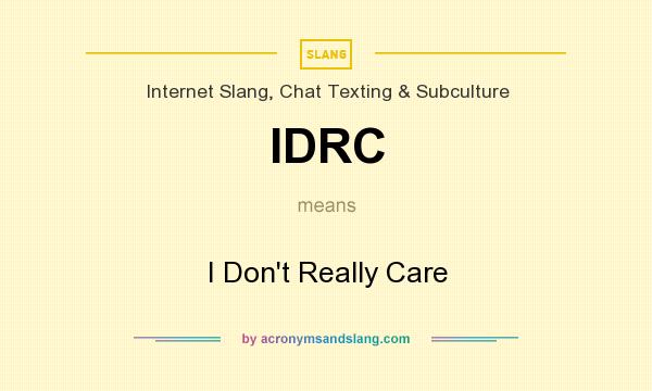 What does IDRC mean? It stands for I Don`t Really Care