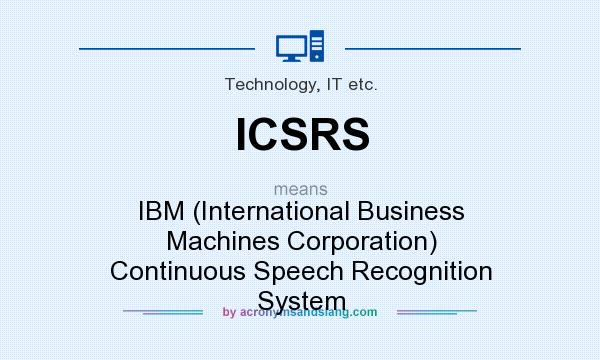 What does ICSRS mean? It stands for IBM (International Business Machines Corporation) Continuous Speech Recognition System