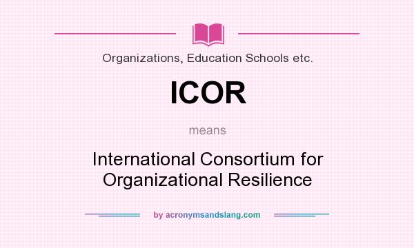 What does ICOR mean? It stands for International Consortium for Organizational Resilience