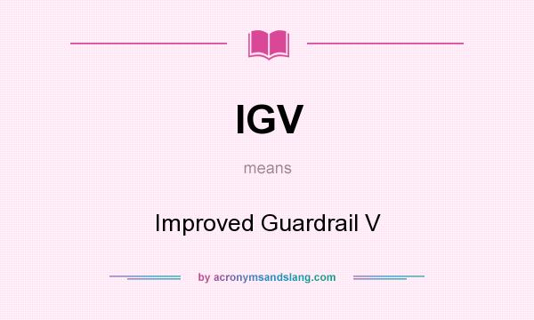 What does IGV mean? It stands for Improved Guardrail V