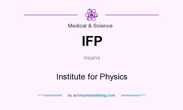 What does IFP mean? It stands for Institute for Physics