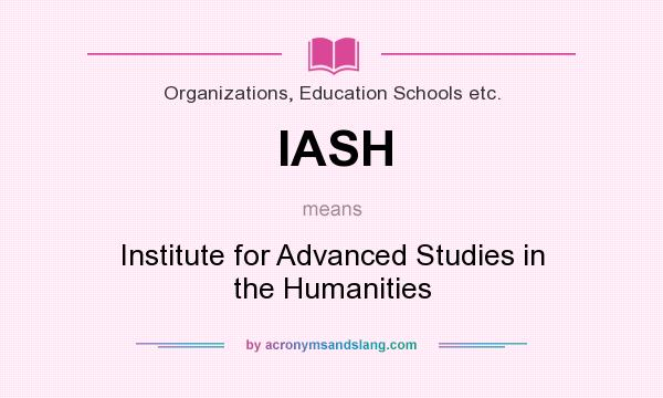 What does IASH mean? It stands for Institute for Advanced Studies in the Humanities