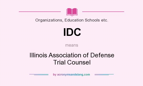 What does IDC mean? It stands for Illinois Association of Defense Trial Counsel