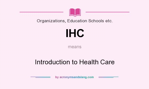 What does IHC mean? It stands for Introduction to Health Care