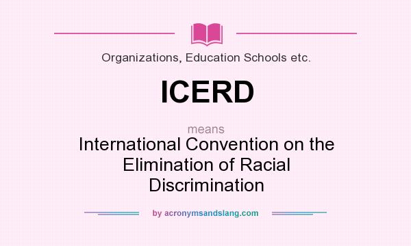 What does ICERD mean? It stands for International Convention on the Elimination of Racial Discrimination