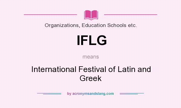 What does IFLG mean? It stands for International Festival of Latin and Greek
