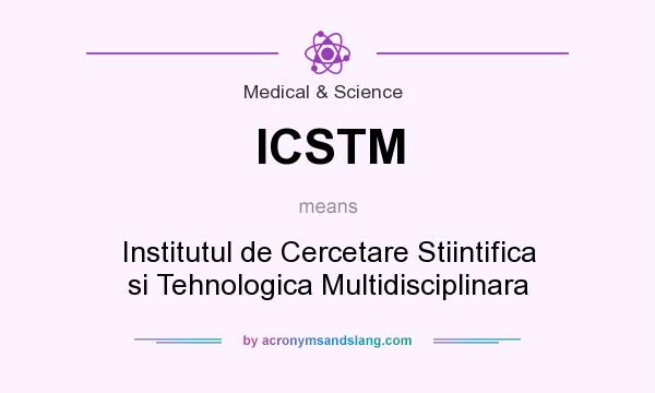 What does ICSTM mean? It stands for Institutul de Cercetare Stiintifica si Tehnologica Multidisciplinara