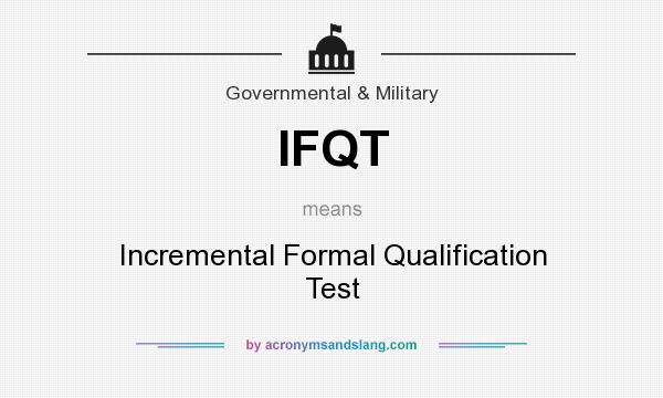 What does IFQT mean? It stands for Incremental Formal Qualification Test