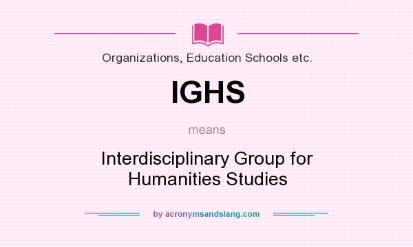What does IGHS mean? It stands for Interdisciplinary Group for Humanities Studies