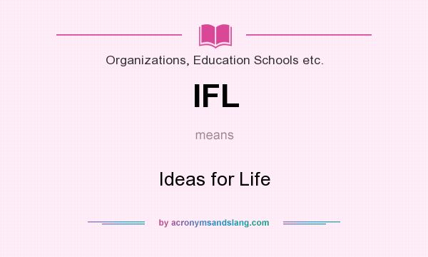 What does IFL mean? It stands for Ideas for Life