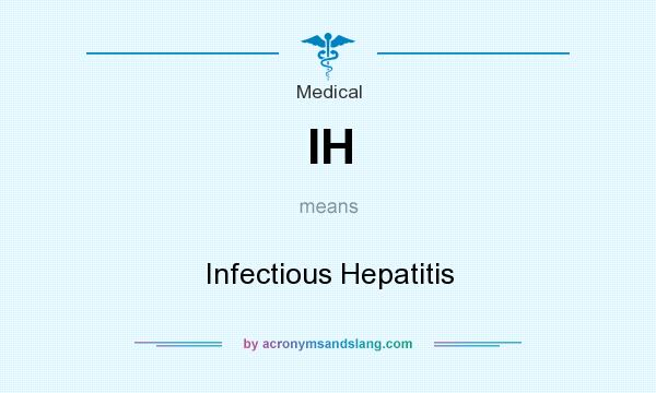 What does IH mean? It stands for Infectious Hepatitis