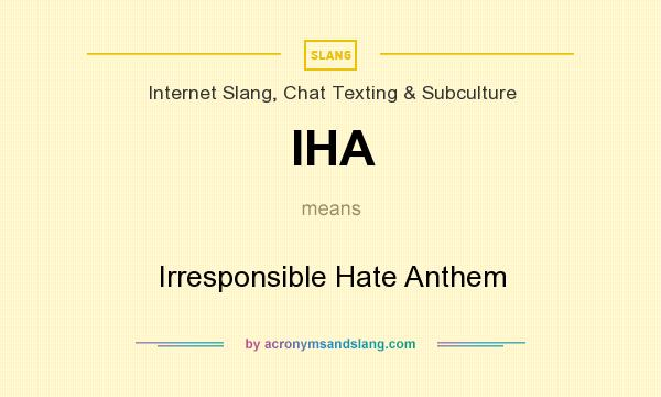 What does IHA mean? It stands for Irresponsible Hate Anthem