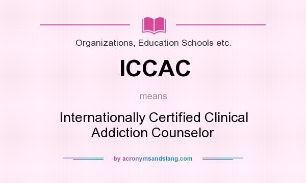 What does ICCAC mean? It stands for Internationally Certified Clinical Addiction Counselor