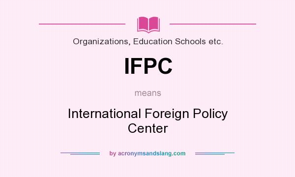 What does IFPC mean? It stands for International Foreign Policy Center