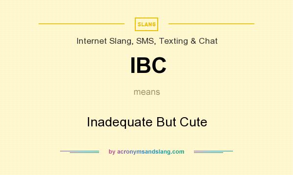 What does IBC mean? It stands for Inadequate But Cute