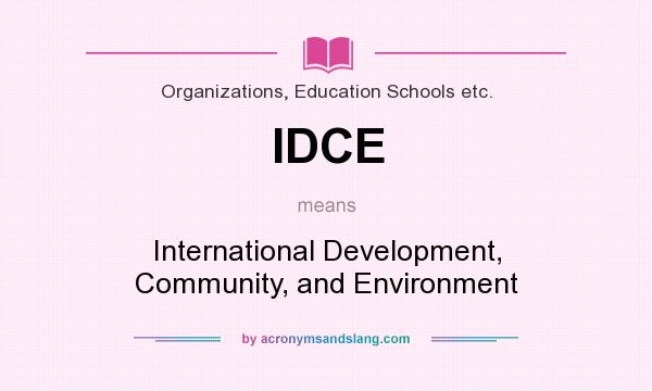 What does IDCE mean? It stands for International Development, Community, and Environment