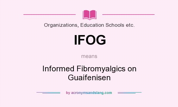 What does IFOG mean? It stands for Informed Fibromyalgics on Guaifenisen