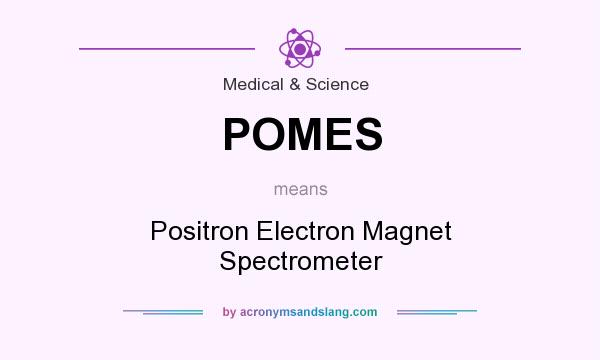 What does POMES mean? It stands for Positron Electron Magnet Spectrometer