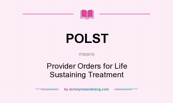 What does POLST mean? It stands for Provider Orders for Life Sustaining Treatment
