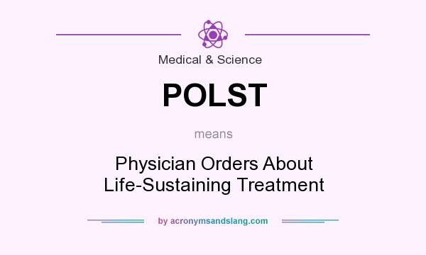 What does POLST mean? It stands for Physician Orders About Life-Sustaining Treatment