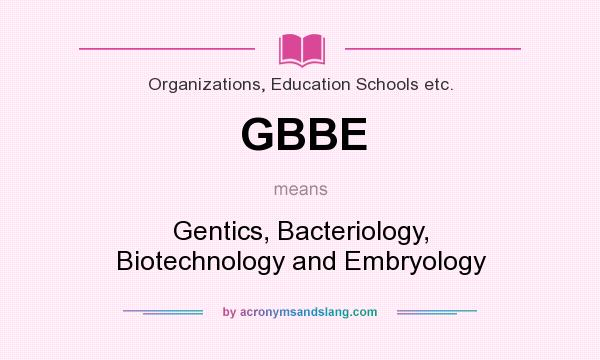 What does GBBE mean? It stands for Gentics, Bacteriology, Biotechnology and Embryology