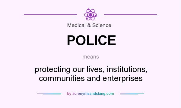 What does POLICE mean? It stands for protecting our lives, institutions, communities and enterprises