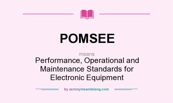 What does POMSEE mean? It stands for Performance, Operational and Maintenance Standards for Electronic Equipment