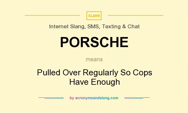 What does PORSCHE mean? It stands for Pulled Over Regularly So Cops Have Enough