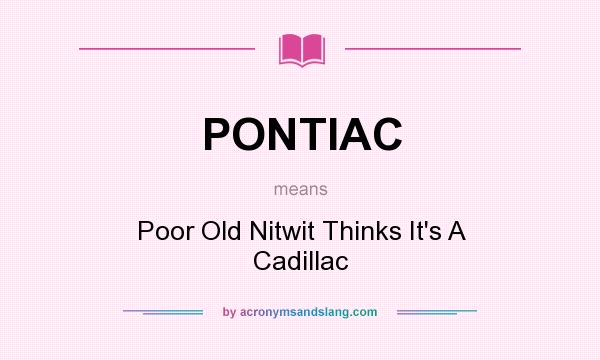 What does PONTIAC mean? It stands for Poor Old Nitwit Thinks It`s A Cadillac