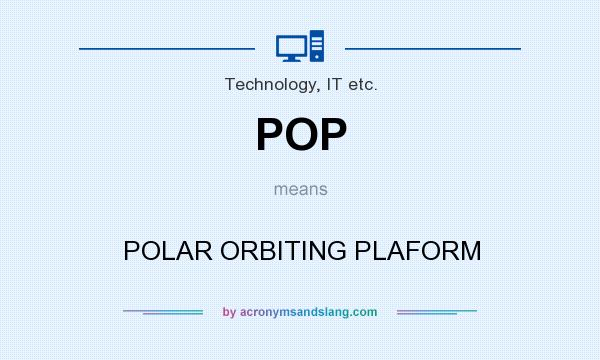 What does POP mean? It stands for POLAR ORBITING PLAFORM