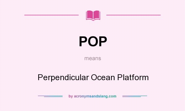 What does POP mean? It stands for Perpendicular Ocean Platform