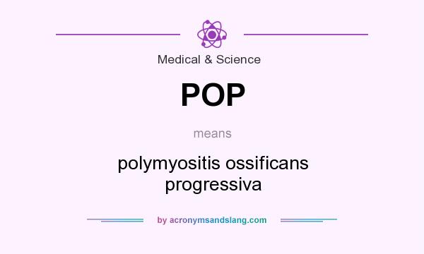 What does POP mean? It stands for polymyositis ossificans progressiva