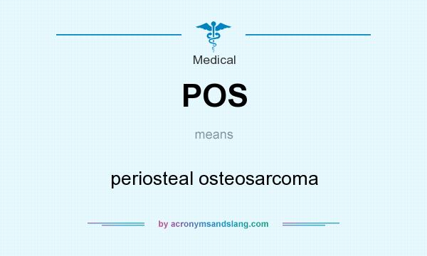 What does POS mean? It stands for periosteal osteosarcoma