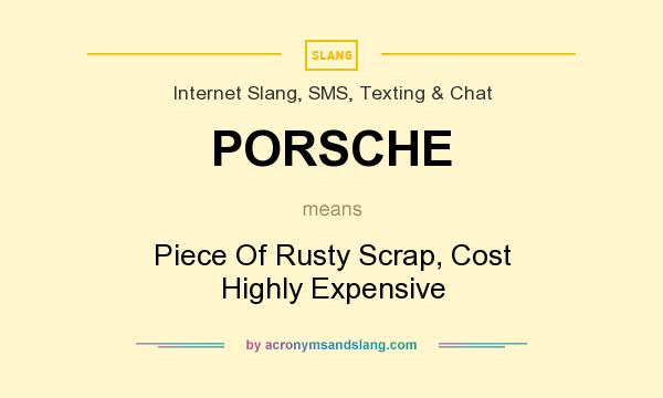 What does PORSCHE mean? It stands for Piece Of Rusty Scrap, Cost Highly Expensive