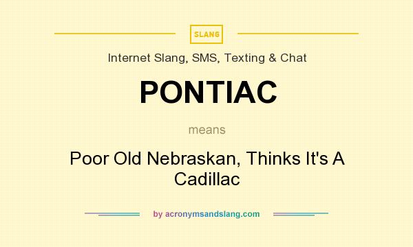 What does PONTIAC mean? It stands for Poor Old Nebraskan, Thinks It`s A Cadillac