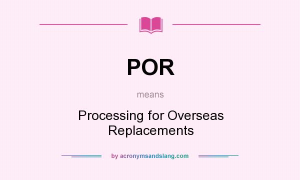 What does POR mean? It stands for Processing for Overseas Replacements