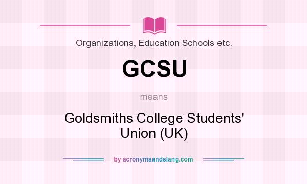 What does GCSU mean? It stands for Goldsmiths College Students` Union (UK)