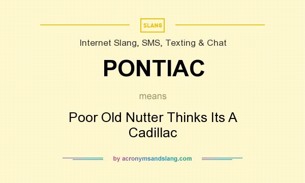 What does PONTIAC mean? It stands for Poor Old Nutter Thinks Its A Cadillac